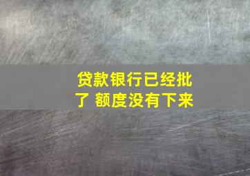 贷款银行已经批了 额度没有下来